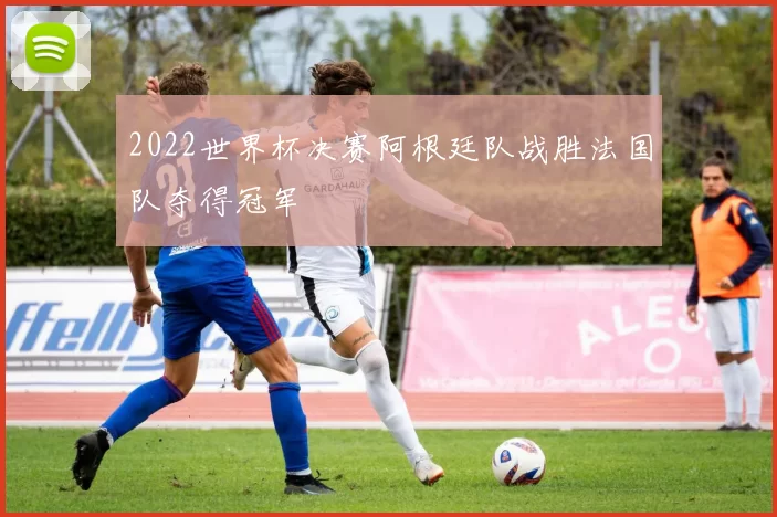2022世界杯决赛阿根廷队战胜法国队夺得冠军