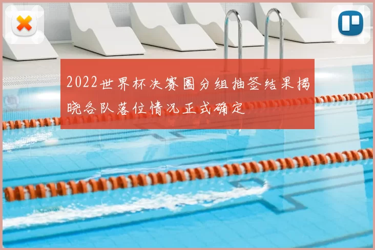 2022世界杯决赛圈分组抽签结果揭晓各队落位情况正式确定