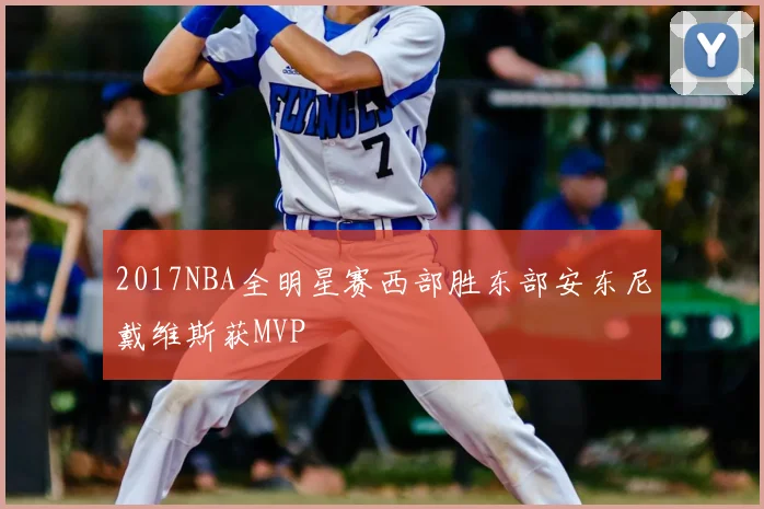 2017NBA全明星赛西部胜东部安东尼戴维斯获MVP