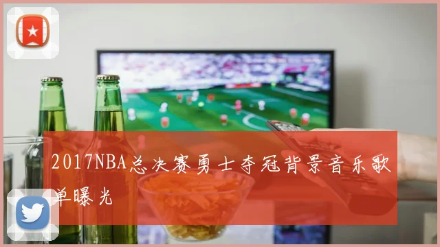 2017NBA总决赛勇士夺冠背景音乐歌单曝光