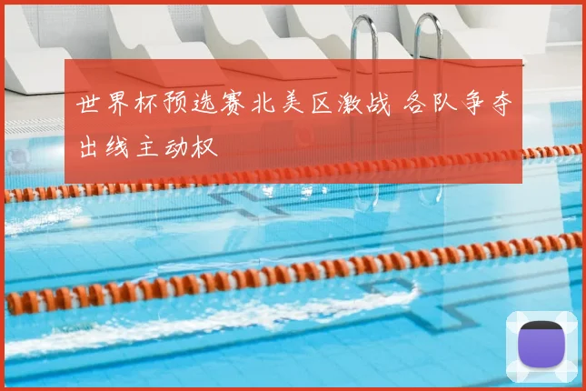 世界杯预选赛北美区激战 各队争夺出线主动权
