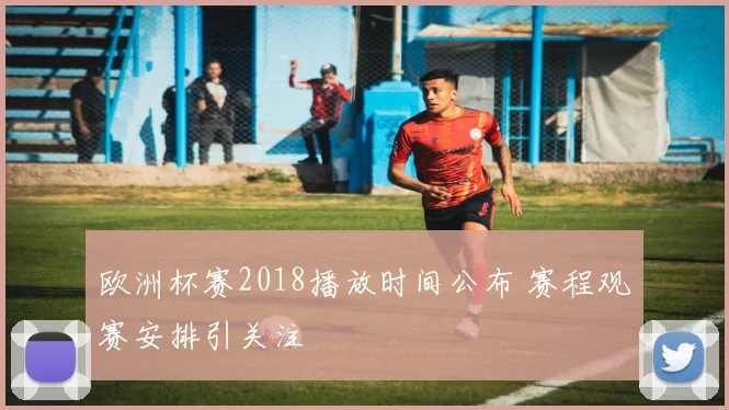 欧洲杯赛2018播放时间公布 赛程观赛安排引关注