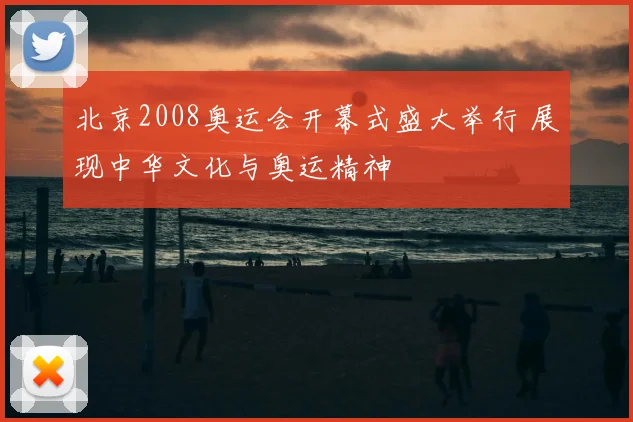 北京2008奥运会开幕式盛大举行 展现中华文化与奥运精神