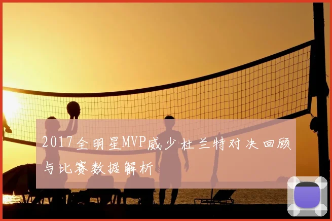 2017全明星MVP威少杜兰特对决回顾与比赛数据解析