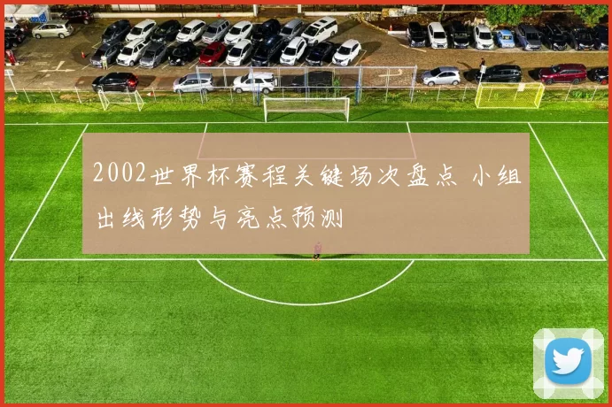 2002世界杯赛程关键场次盘点 小组出线形势与亮点预测