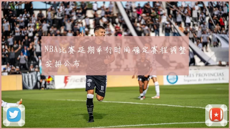 NBA比赛延期举行时间确定赛程调整安排公布