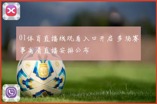 01体育直播线观看入口开启 多场赛事高清直播安排公布