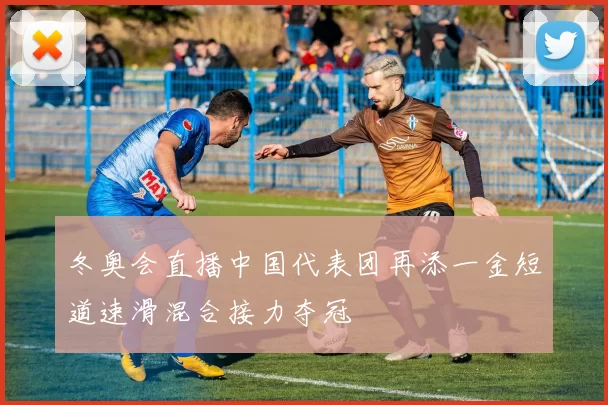冬奥会直播中国代表团再添一金短道速滑混合接力夺冠