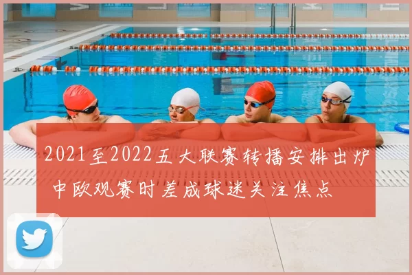 2021至2022五大联赛转播安排出炉 中欧观赛时差成球迷关注焦点