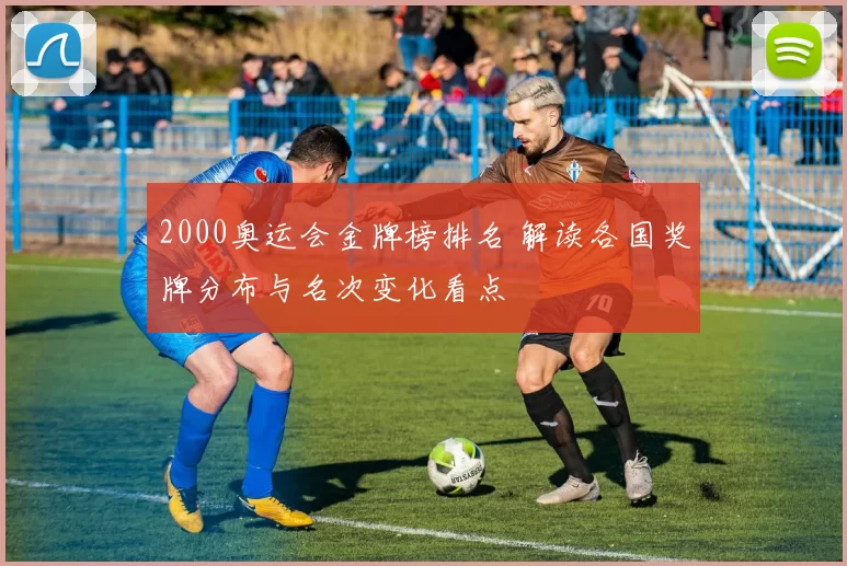 2000奥运会金牌榜排名 解读各国奖牌分布与名次变化看点