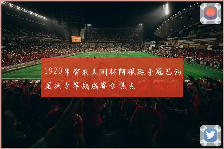 1920年智利美洲杯阿根廷夺冠巴西居次季军战成赛会焦点