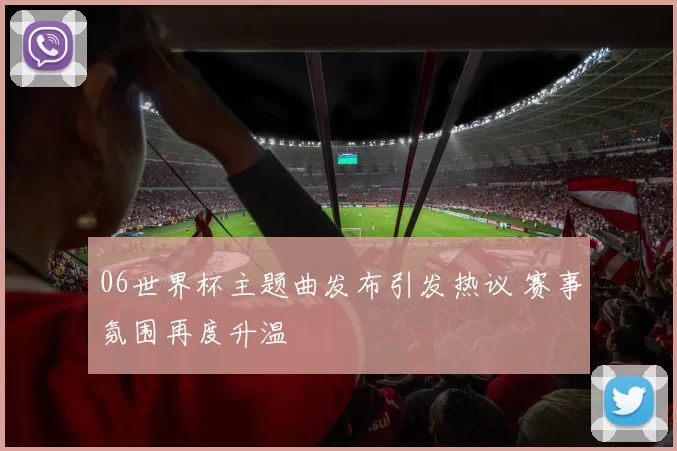 06世界杯主题曲发布引发热议 赛事氛围再度升温