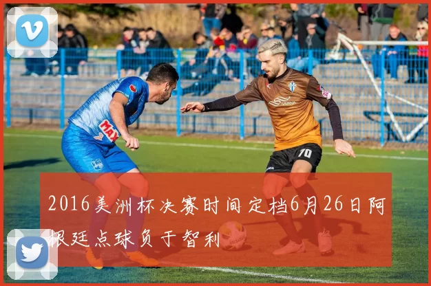 2016美洲杯决赛时间定档6月26日阿根廷点球负于智利