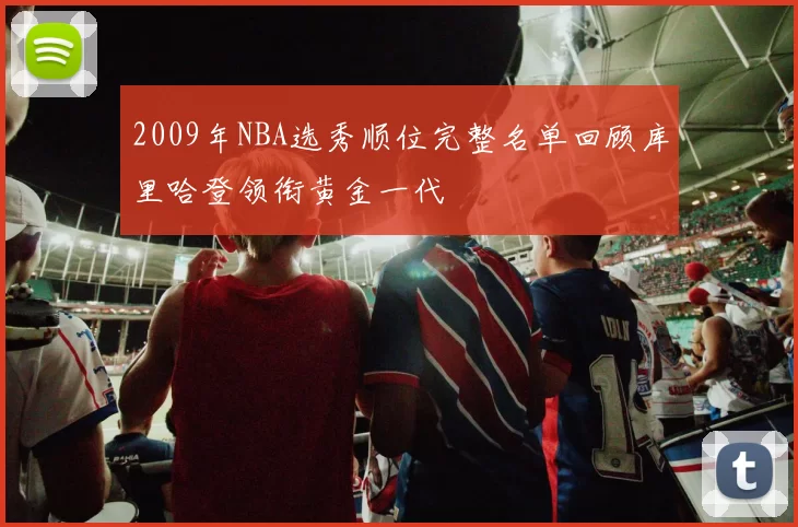 2009年NBA选秀顺位完整名单回顾库里哈登领衔黄金一代