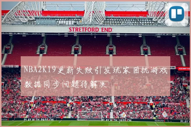 NBA2K19更新失败引发玩家困扰游戏数据同步问题待解决
