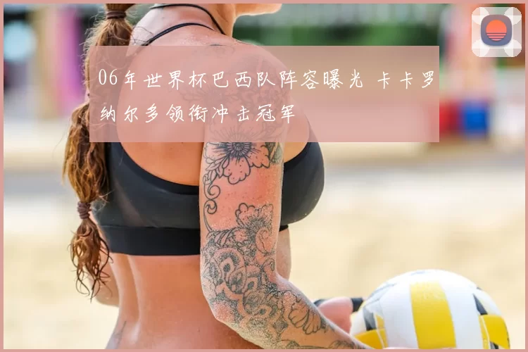 06年世界杯巴西队阵容曝光 卡卡罗纳尔多领衔冲击冠军