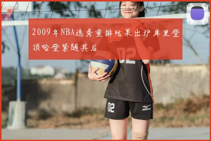2009年NBA选秀重排结果出炉库里登顶哈登紧随其后