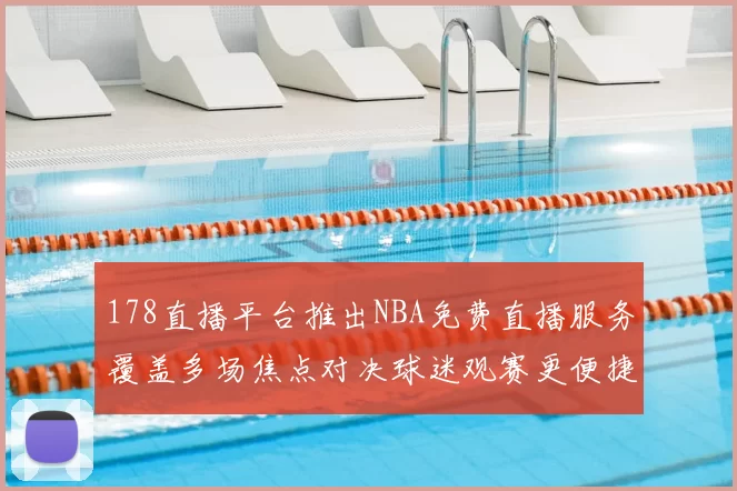 178直播平台推出NBA免费直播服务覆盖多场焦点对决球迷观赛更便捷