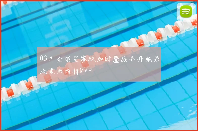 03年全明星赛双加时鏖战乔丹绝杀未果加内特MVP