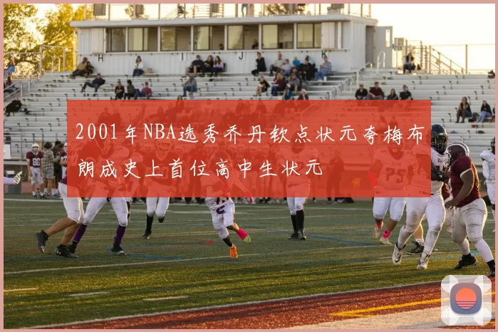 2001年NBA选秀乔丹钦点状元夸梅布朗成史上首位高中生状元