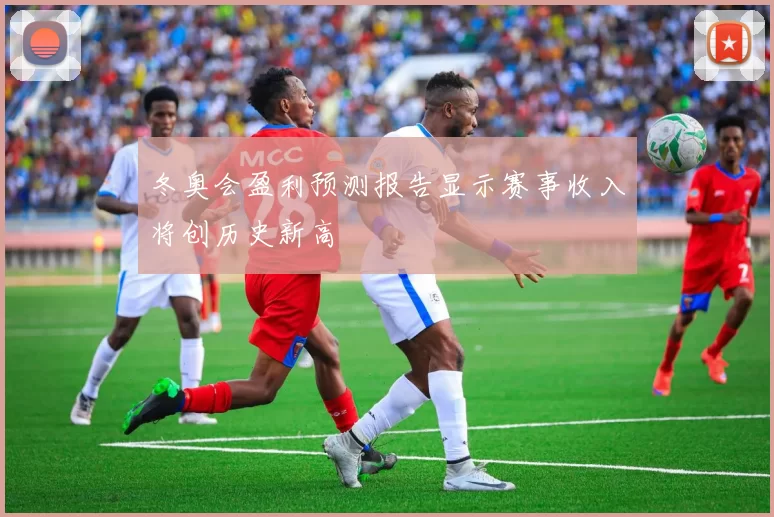 冬奥会盈利预测报告显示赛事收入将创历史新高