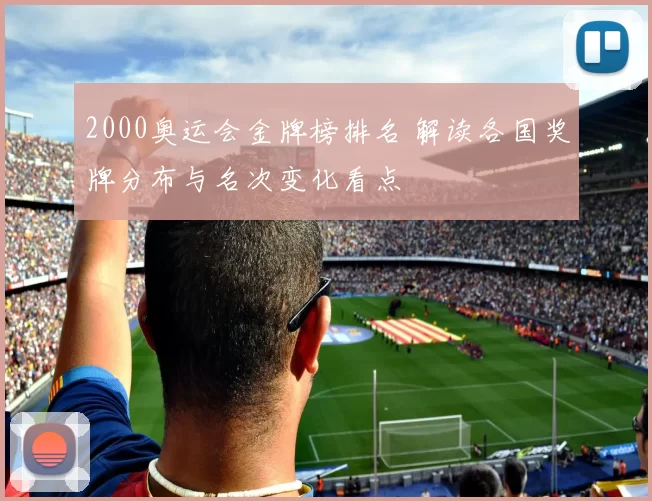 2000奥运会金牌榜排名 解读各国奖牌分布与名次变化看点