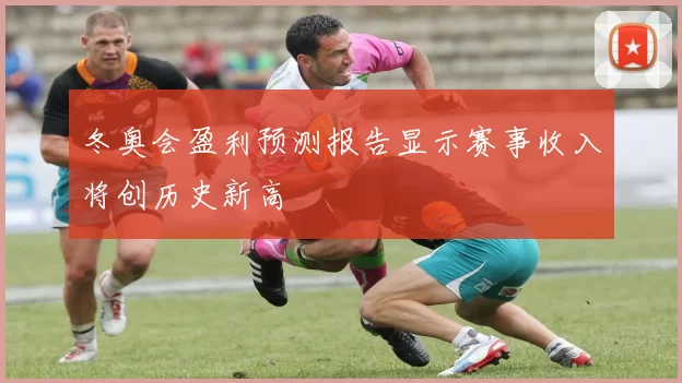 冬奥会盈利预测报告显示赛事收入将创历史新高