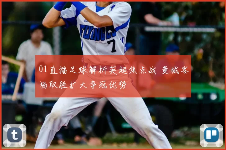 01直播足球解析英超焦点战 曼城客场取胜扩大争冠优势