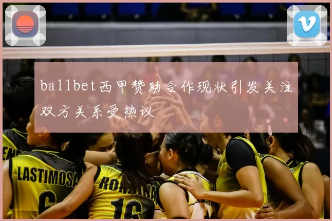 ballbet西甲赞助合作现状引发关注双方关系受热议