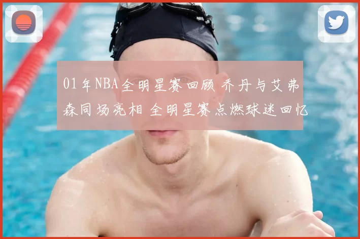 01年NBA全明星赛回顾 乔丹与艾弗森同场亮相 全明星赛点燃球迷回忆