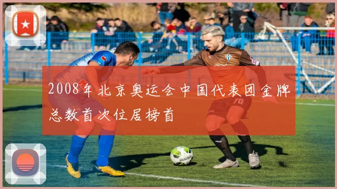 2008年北京奥运会中国代表团金牌总数首次位居榜首