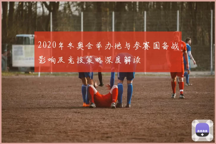2020年冬奥会举办地与参赛国备战影响及竞技策略深度解读