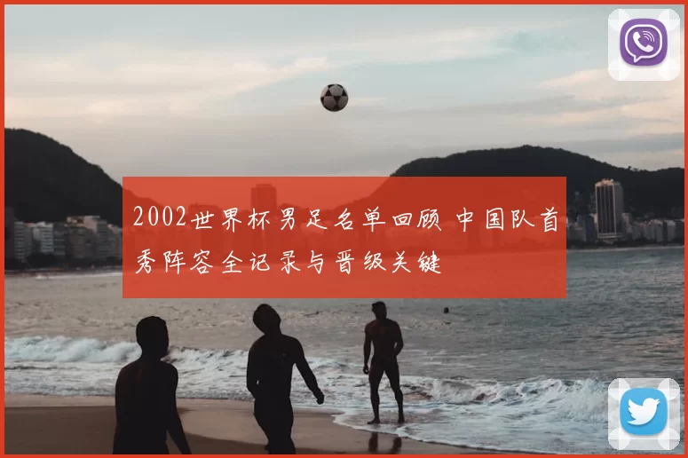 2002世界杯男足名单回顾 中国队首秀阵容全记录与晋级关键