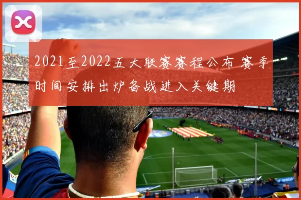 2021至2022五大联赛赛程公布 赛季时间安排出炉备战进入关键期