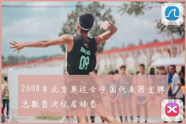 2008年北京奥运会中国代表团金牌总数首次位居榜首