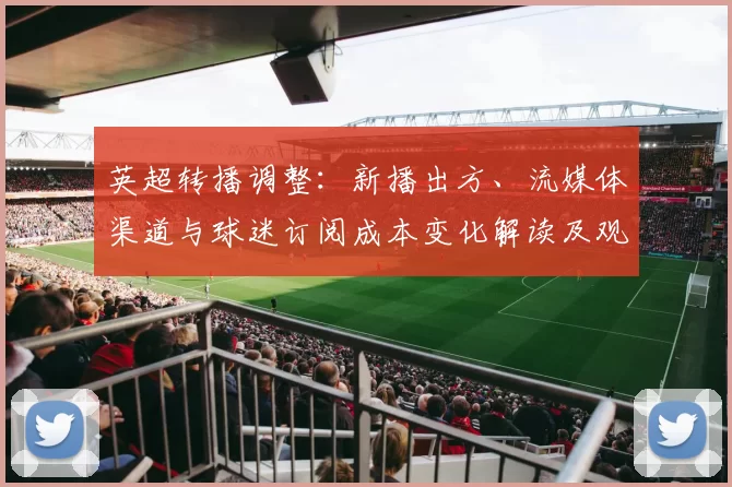 英超转播调整：新播出方、流媒体渠道与球迷订阅成本变化解读及观赛体验