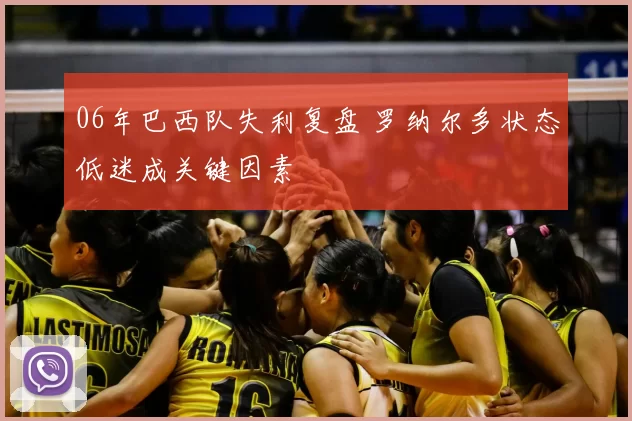 06年巴西队失利复盘 罗纳尔多状态低迷成关键因素