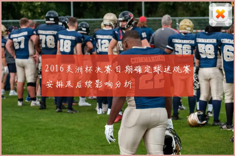 2016美洲杯决赛日期确定球迷观赛安排及后续影响分析