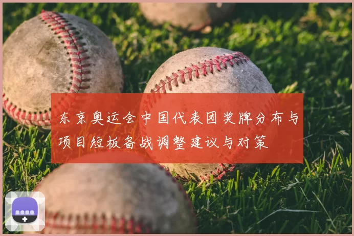 东京奥运会中国代表团奖牌分布与项目短板备战调整建议与对策