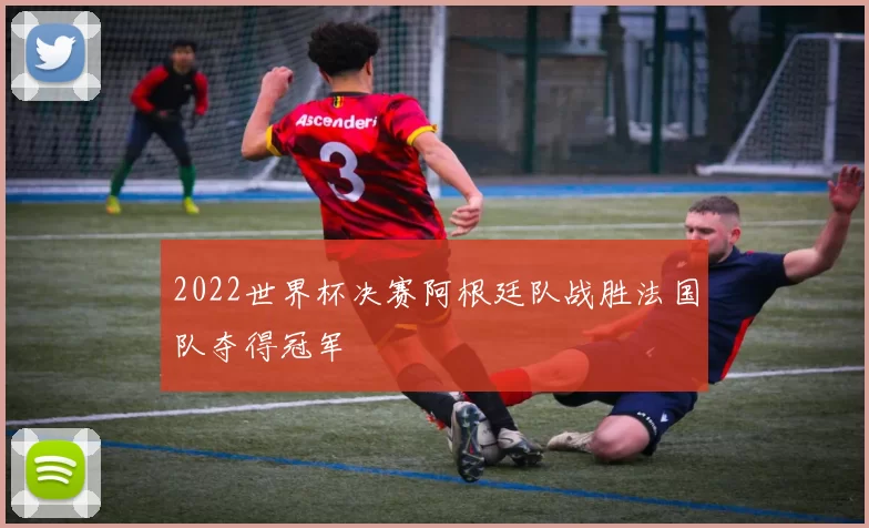2022世界杯决赛阿根廷队战胜法国队夺得冠军